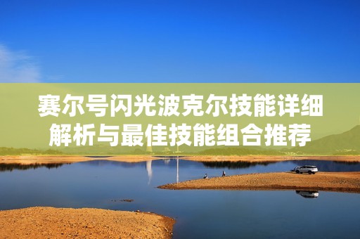 赛尔号闪光波克尔技能详细解析与最佳技能组合推荐