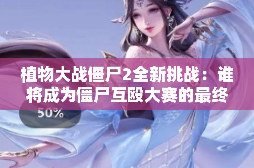 植物大战僵尸2全新挑战：谁将成为僵尸互殴大赛的最终冠军