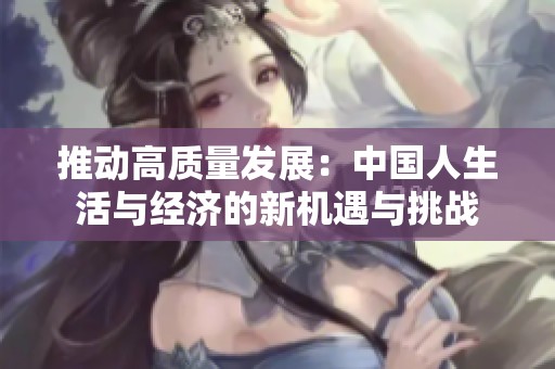 推动高质量发展：中国人生活与经济的新机遇与挑战