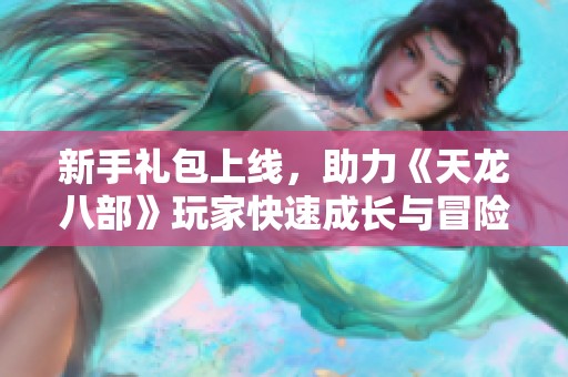 新手礼包上线，助力《天龙八部》玩家快速成长与冒险之旅