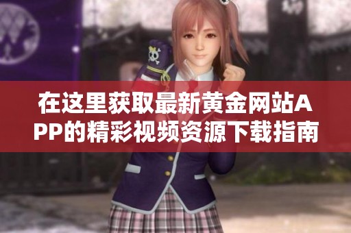 在这里获取最新黄金网站APP的精彩视频资源下载指南