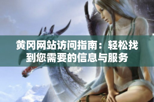 黄冈网站访问指南：轻松找到您需要的信息与服务
