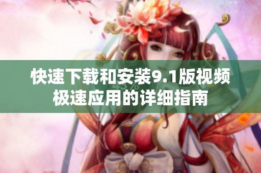 快速下载和安装9.1版视频极速应用的详细指南