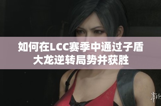 如何在LCC赛季中通过子盾大龙逆转局势并获胜