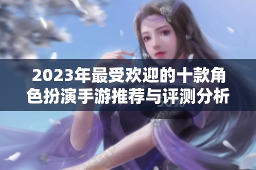 2023年最受欢迎的十款角色扮演手游推荐与评测分析