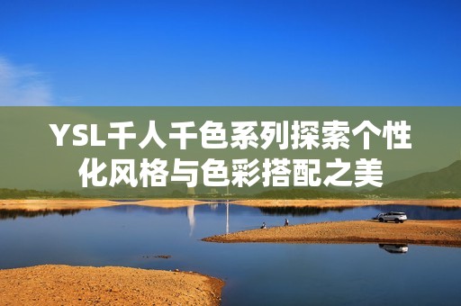 YSL千人千色系列探索个性化风格与色彩搭配之美
