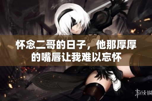 怀念二哥的日子，他那厚厚的嘴唇让我难以忘怀