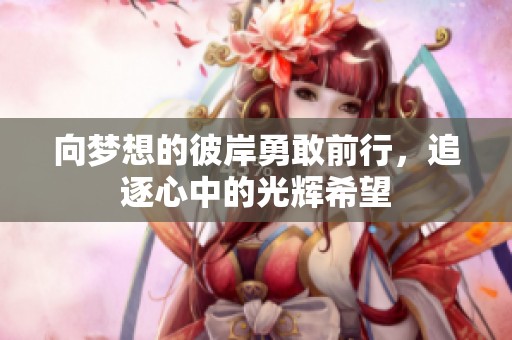 向梦想的彼岸勇敢前行，追逐心中的光辉希望