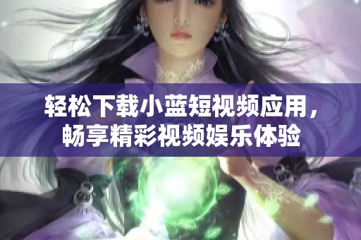 轻松下载小蓝短视频应用，畅享精彩视频娱乐体验