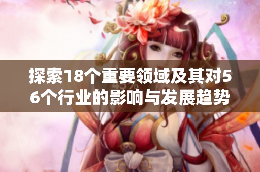 探索18个重要领域及其对56个行业的影响与发展趋势