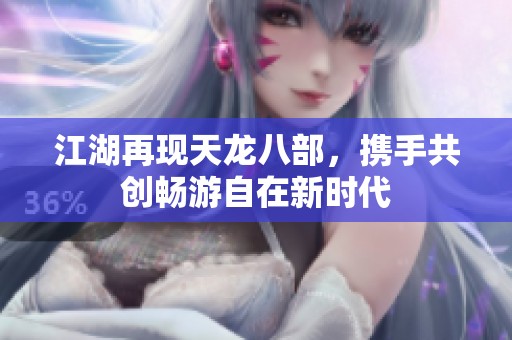 江湖再现天龙八部，携手共创畅游自在新时代