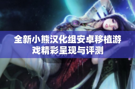 全新小熊汉化组安卓移植游戏精彩呈现与评测