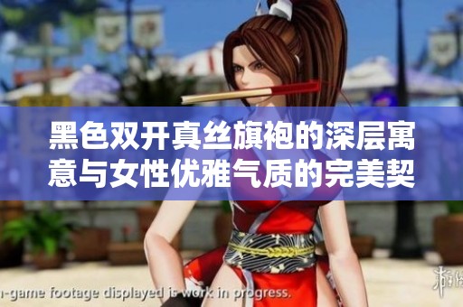黑色双开真丝旗袍的深层寓意与女性优雅气质的完美契合