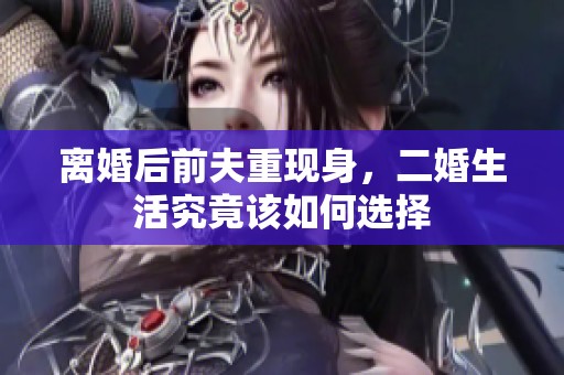离婚后前夫重现身，二婚生活究竟该如何选择