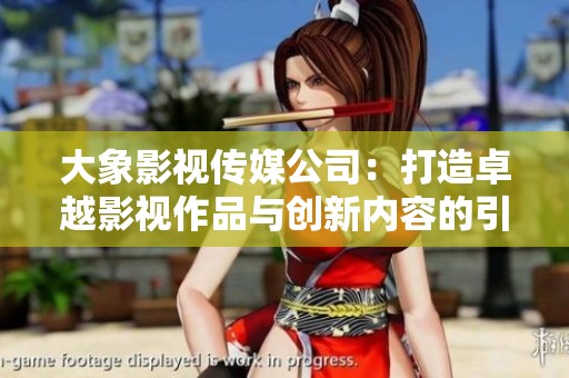 大象影视传媒公司：打造卓越影视作品与创新内容的引领者