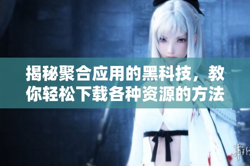 揭秘聚合应用的黑科技，教你轻松下载各种资源的方法
