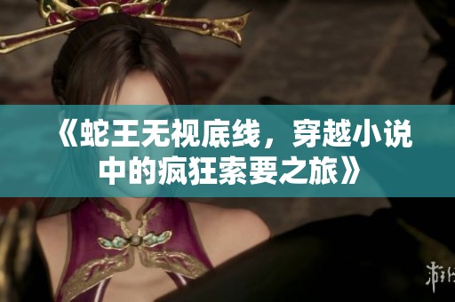 《蛇王无视底线，穿越小说中的疯狂索要之旅》