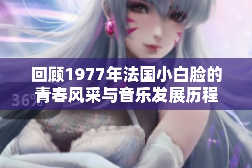 回顾1977年法国小白脸的青春风采与音乐发展历程
