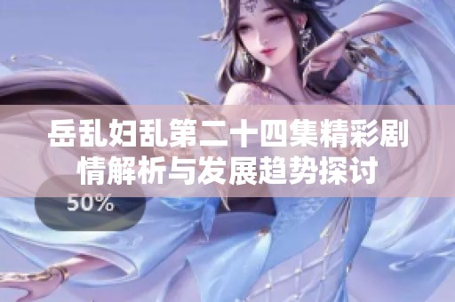 岳乱妇乱第二十四集精彩剧情解析与发展趋势探讨