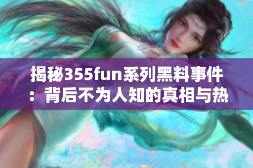 揭秘355fun系列黑料事件：背后不为人知的真相与热点分析