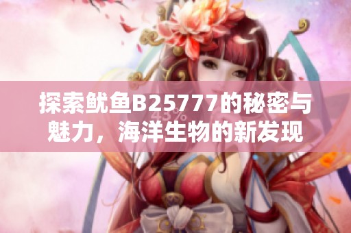 探索鱿鱼B25777的秘密与魅力，海洋生物的新发现