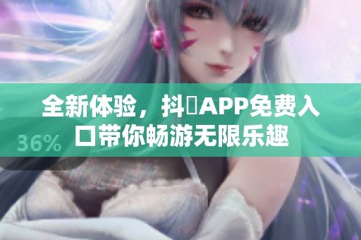 全新体验，抖抈APP免费入口带你畅游无限乐趣