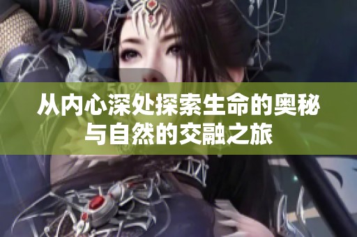 从内心深处探索生命的奥秘与自然的交融之旅