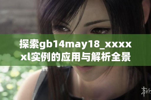 探索gb14may18_xxxxxl实例的应用与解析全景