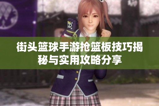 街头篮球手游抢篮板技巧揭秘与实用攻略分享