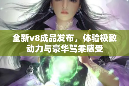 全新v8成品发布，体验极致动力与豪华驾乘感受