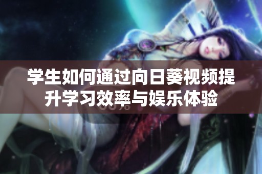 学生如何通过向日葵视频提升学习效率与娱乐体验