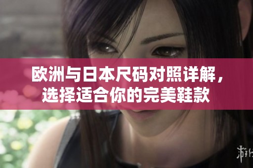 欧洲与日本尺码对照详解，选择适合你的完美鞋款