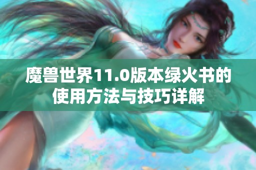 魔兽世界11.0版本绿火书的使用方法与技巧详解