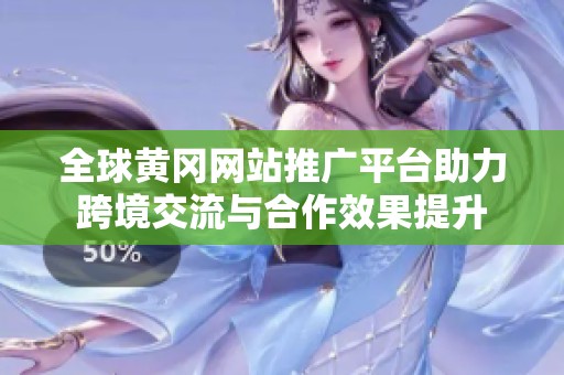 全球黄冈网站推广平台助力跨境交流与合作效果提升