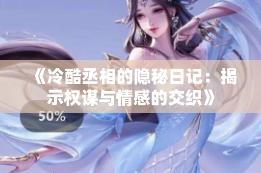 《冷酷丞相的隐秘日记：揭示权谋与情感的交织》