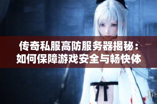 传奇私服高防服务器揭秘：如何保障游戏安全与畅快体验