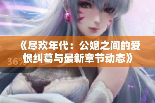 《尽欢年代：公媳之间的爱恨纠葛与最新章节动态》