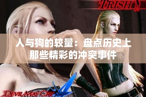 人与狗的较量：盘点历史上那些精彩的冲突事件