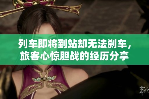列车即将到站却无法刹车，旅客心惊胆战的经历分享