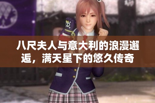 八尺夫人与意大利的浪漫邂逅，满天星下的悠久传奇