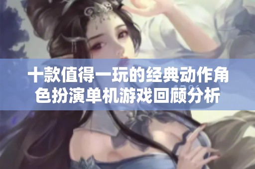 十款值得一玩的经典动作角色扮演单机游戏回顾分析