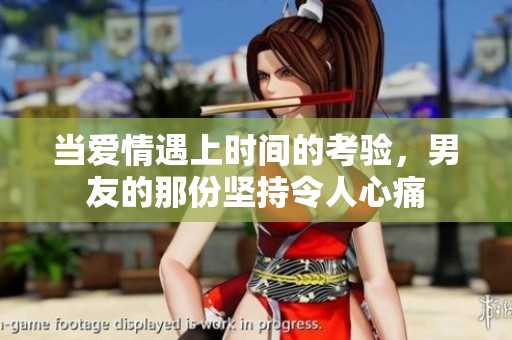 当爱情遇上时间的考验，男友的那份坚持令人心痛