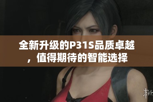 全新升级的P31S品质卓越，值得期待的智能选择