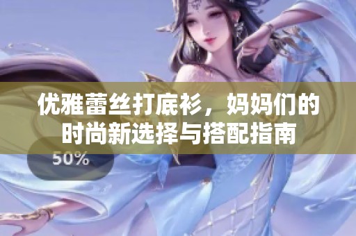 优雅蕾丝打底衫，妈妈们的时尚新选择与搭配指南