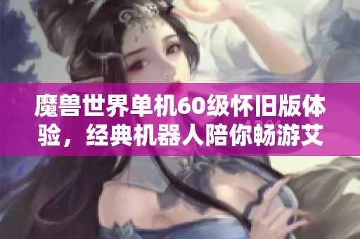 魔兽世界单机60级怀旧版体验，经典机器人陪你畅游艾泽拉斯