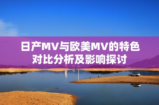 日产MV与欧美MV的特色对比分析及影响探讨