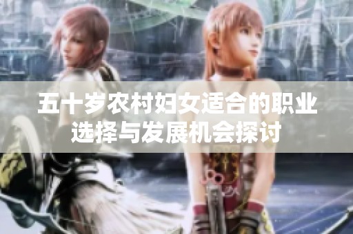 五十岁农村妇女适合的职业选择与发展机会探讨