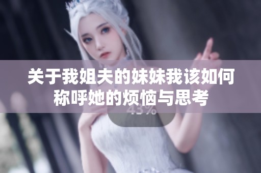 关于我姐夫的妹妹我该如何称呼她的烦恼与思考