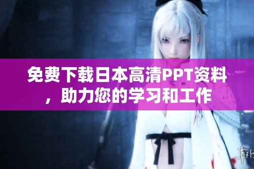 免费下载日本高清PPT资料，助力您的学习和工作