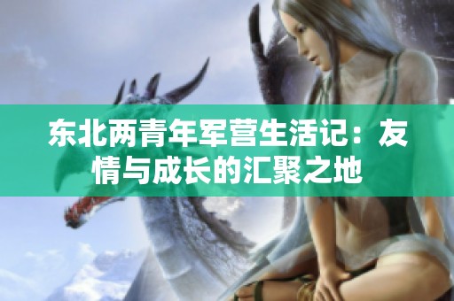 东北两青年军营生活记：友情与成长的汇聚之地